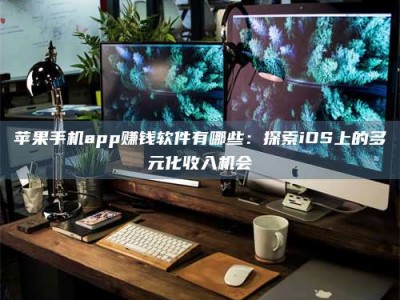 桐乡苹果手机app赚钱软件有哪些：探索iOS上的多元化收入机会