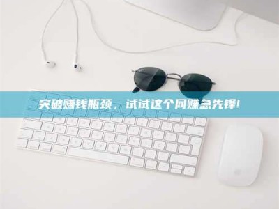 桐乡突破赚钱瓶颈，试试这个网赚急先锋!