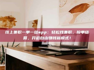 桐乡线上兼职一单一结app：轻松找兼职，按单结算，开启自由赚钱新模式！