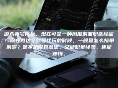 桐乡游戏账号代玩，现在可是一种风靡的兼职选择呢！你在做这个账号代玩的时候，一般是怎么接单的呢？是不是很有意思，又能积累经验，还能赚钱。