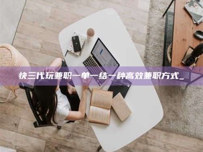 桐乡快三代玩兼职一单一结一种高效兼职方式_