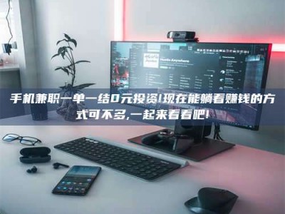 桐乡手机兼职一单一结0元投资!现在能躺着赚钱的方式可不多,一起来看看吧!