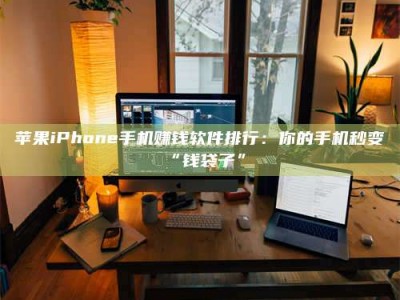 桐乡苹果iPhone手机赚钱软件排行：你的手机秒变“钱袋子”