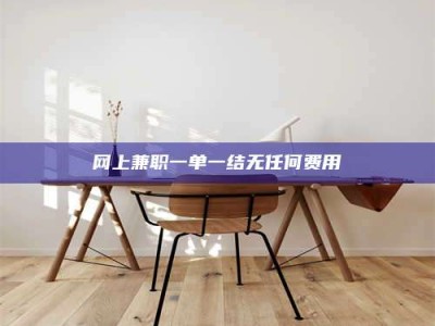 桐乡网上兼职一单一结无任何费用