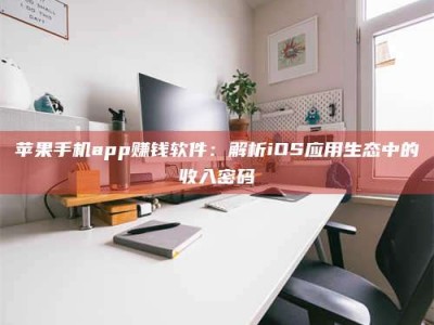 桐乡苹果手机app赚钱软件：解析iOS应用生态中的收入密码