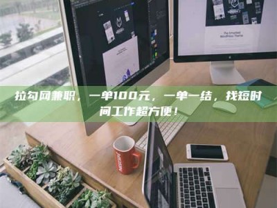 桐乡拉勾网兼职，一单100元，一单一结，找短时间工作超方便！