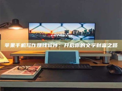 桐乡苹果手机写作赚钱软件：开启你的文字财富之路