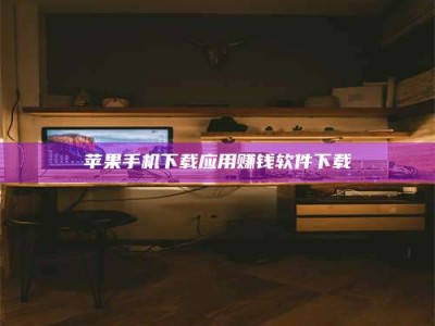 桐乡苹果手机下载应用赚钱软件下载