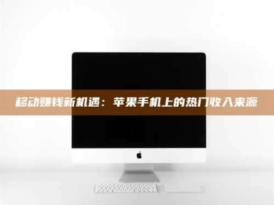 桐乡移动赚钱新机遇：苹果手机上的热门收入来源
