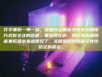 桐乡打字兼职一单一结，这是许多朋友寻找灵活赚钱方式时关注的话题。要说现在啊，知识变现和技能兼职是越来越常见了，关键是找到靠谱又有性价比的机会。