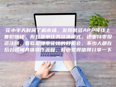 桐乡花小半天时间了解市场，发现很多APP可线上兼职赚钱，而且是单任务结清模式，还支持零投资注册，看似是赚零花钱的好机会，不少人都在后台咨询具体操作流程，我也觉得值得分享一下~