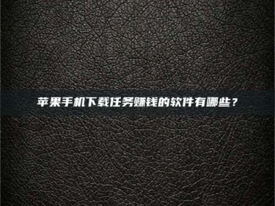 桐乡苹果手机下载任务赚钱的软件有哪些？