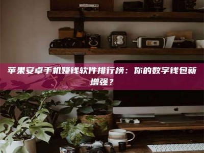 桐乡苹果安卓手机赚钱软件排行榜：你的数字钱包新增强？