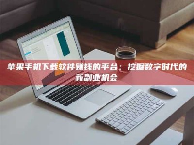 桐乡苹果手机下载软件赚钱的平台：挖掘数字时代的新副业机会