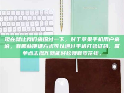 桐乡现在就让我们来探讨一下，对于苹果手机用户来说，有哪些便捷方式可以通过手机打验证码、简单点击操作就能轻松赚取零花钱。