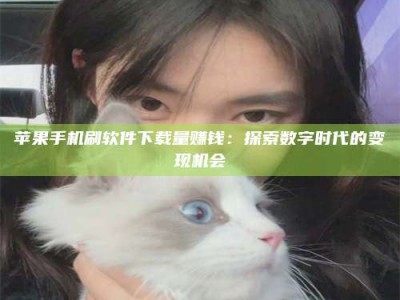 桐乡苹果手机刷软件下载量赚钱：探索数字时代的变现机会